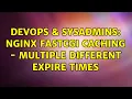 DevOps SysAdmins nginx fastcgi caching - multiple different expire times 2 Solutions
