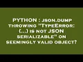 PYTHON json dump throwing TypeError is not JSON serializable on seemingly valid object