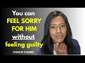 You Can Feel Sorry For Him Without Feeling Guilty Coach Cassie