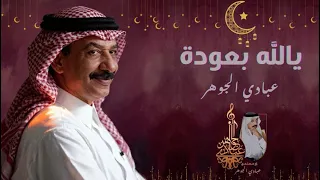 د  عبادي الجوهر   يالله بعودة  أهلا  يا عيد  دندنها