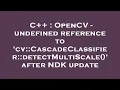 C OpenCV - undefined reference to cv CascadeClassifier detectMultiScale after NDK update