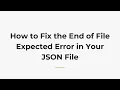 How to Fix the End of File Expected Error in Your JSON File