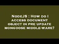 NodeJS How do I access document object in pre update mongoose middle-ware