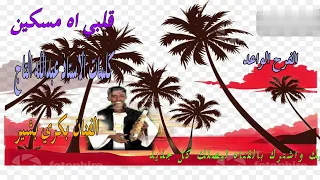 الفنان بكري بشير   قلبي أه مسكين   كلمات الاستاذ عبدالله التاج الحسن دندنها