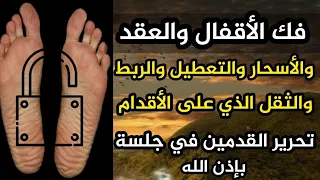 رقية فتح الأقفال والعقد والأسحار والتعطيل والثقل الذي على الأقدام تحرير القدمين في جلسة واحدة 