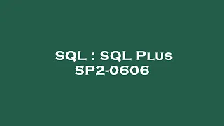 SQL SQL Plus SP2-0606