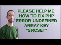 Please Help Me How to Fix PHP Error Undefined Array Key srcset