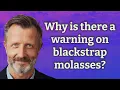Why is there a warning on blackstrap molasses