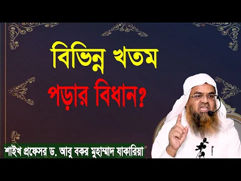 প্রশ্ন-৫৪ : বিভিন্ন খতম পড়ার বিধান? শাইখ প্রফেসর ড. আবু বকর মুহাম্মাদ যাকারিয়া