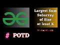 GFG POTD Largest Sum Subarray of Size at least K solution java cpp Puneet Kumar