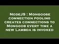 NodeJS Mongoose connection pooling creates connections to Mongodb every time a new Lambda is invok