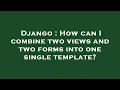 Django How can I combine two views and two forms into one single template