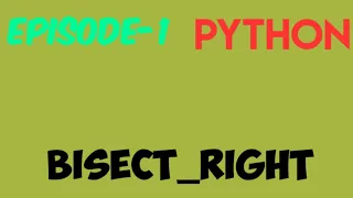 BISECT - RIGHT IN PYTHON EPISODE 1