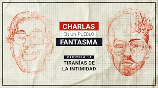 Charlas en un Pueblo Fantasma T1 Cap 10 Tiranias de la intimidad