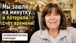 Мы зашли на минутку... и потеряли счёт времени | Антикварный магазин в Ирландии