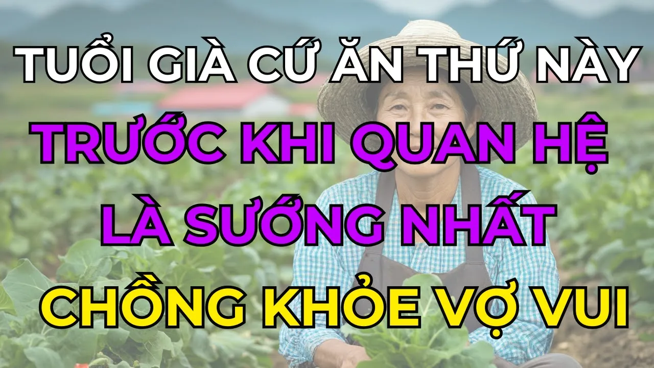 Outline Video TUỔI GIÀ Cứ ĂN Thứ Này Trước Khi QUAN HỆ Là SƯỚNG NHẤT, Chồng Khỏe Vợ Vui - Về Già Là Phải Vui