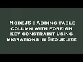 NodeJS Adding table column with foreign key constraint using migrations in Sequelize