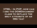 HTML In PHP how can I use the DOMDocument class to replace the src attribute of an IMG tag