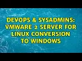 DevOps SysAdmins VMWare 2 Server for Linux conversion to Windows