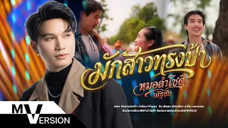 มักสาวทรงป้า - หมอลำโชติ ณัฐชัย (Official MV)