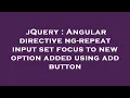 jQuery Angular directive ng-repeat input set focus to new option added using add button