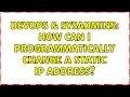DevOps SysAdmins How can I programmatically change a static IP address 2 Solutions
