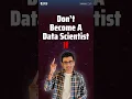Don t become a Data Scientist if