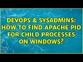 DevOps SysAdmins How to find apache PID for child processes on windows 2 Solutions