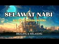 SELAWAT KE ATAS NABI | Find Inner Peace \u0026 Resilience (Healing \u0026 Relaxing)