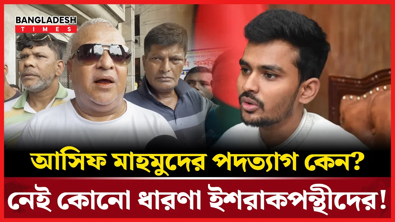 কেন পদত্যাগ চান আসিফ মাহমুদের, জানেই না ইশরাকপন্থীরা!