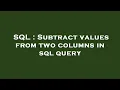 SQL Subtract values from two columns in sql query
