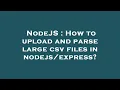 NodeJS How to upload and parse large csv files in