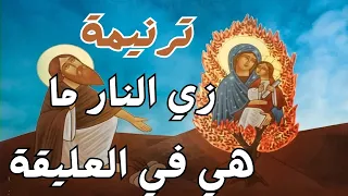 ترنيمة زي النار ما هي في العليقة   و ما اتحرقتش بفعل نيران  عن العدرا مريم   ام النور  العذراء مريم دندنها
