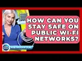 How Can You Stay Safe On Public Wi-Fi Networks - Internet Infrastructure Explained