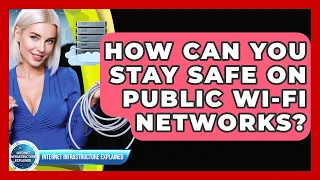 How Can You Stay Safe On Public Wi-Fi Networks - Internet Infrastructure Explained