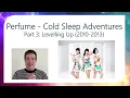 Perfume: Levelling Up 2010-2013 - Cold Sleep Adventures - Episode 3. パフューム コールドスリープ 深堀り