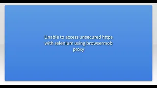 Unable to access unsecured https with selenium using browsermob proxy