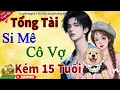 Download Lagu Tổng Tài Si Mê Cô vợ Kém 15 Tuổi - KẾT | Ngôn Tình Tổng Tài Lần Đầu Được Yêu Cực Hot 2025