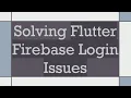 Solving Flutter Firebase Login Issues