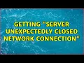 Getting Server unexpectedly closed network connection 2 Solutions