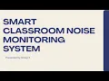 SMART CLASSROOM NOISE MONITORING SYSTEM Group 3
