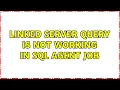 Linked Server Query is not working in SQL Agent job