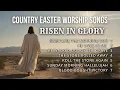 Download Lagu ✨RISEN IN GLORY✨ COUNTRY EASTER WORSHIP SONGS | CHRISTIAN COUNTRY MUSIC with lyrics