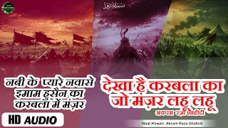 नबी के प्यारे नवासों का करबला में मंज़र | Dekha Hai Karbala Ka Jo Manzar Lahoo Lahoo | Akram Raza