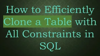 How to Efficiently Clone a Table with All Constraints in SQL
