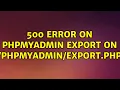 500 error on phpmyadmin export on php