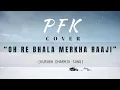 Oh Re Bhala Merkha Raaji | Cover | PFK