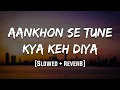Aankhon Se Tune Kya Keh Diya | [Slowed + Reverb] | LoFi | Mood 90's