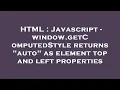 HTML Javascript - window getComputedStyle returns auto as element top and left properties