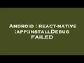 Android react-native app installDebug FAILED